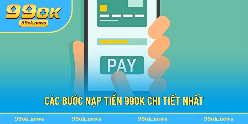 Nạp tiền 99OK - Những Quy Định Quan Trọng Hội Viên Cần Biết 3 Quy trình nạp tiền 99OK chi tiết cho người mới