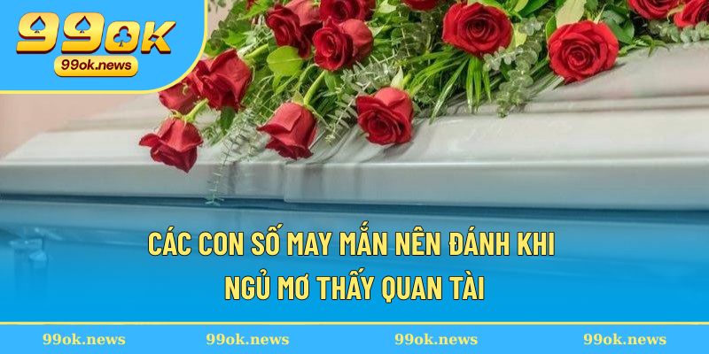Các con số may mắn nên đánh khi ngủ mơ thấy quan tài Các con số may mắn nên đánh khi ngủ mơ thấy quan tài