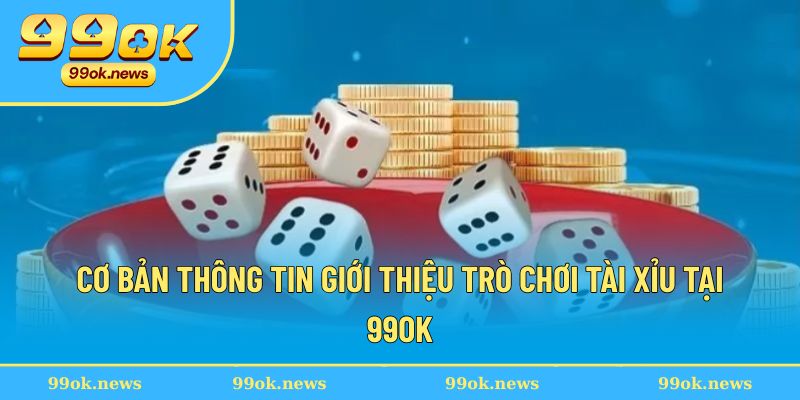 Cơ bản thông tin giới thiệu trò chơi tài xỉu tại 99OK Cơ bản thông tin giới thiệu trò chơi tài xỉu tại 99OK