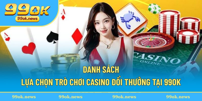 Danh sách lựa chọn những Casino đổi thưởng tại 99OK