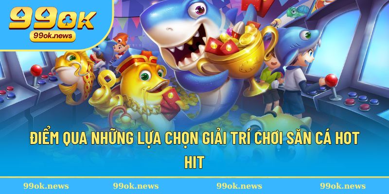 Điểm qua những lựa chọn giải trí chơi săn cá hot hit