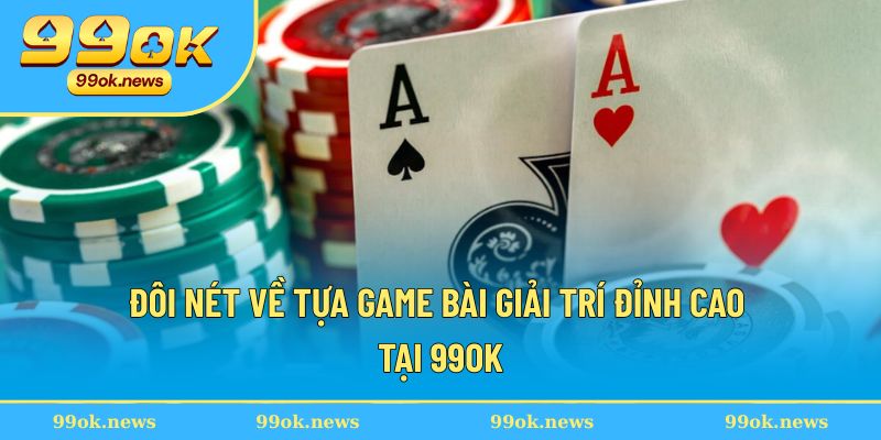 Đôi nét về tựa game bài giải trí đỉnh cao tại 99OK Đôi nét về tựa game bài giải trí đỉnh cao tại 99OK
