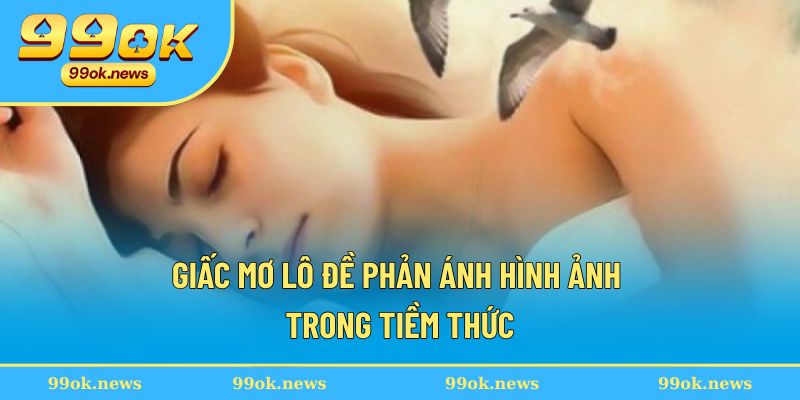 Giấc mơ lô đề phản ánh hình ảnh trong tiềm thức Giấc mơ lô đề phản ánh hình ảnh trong tiềm thức