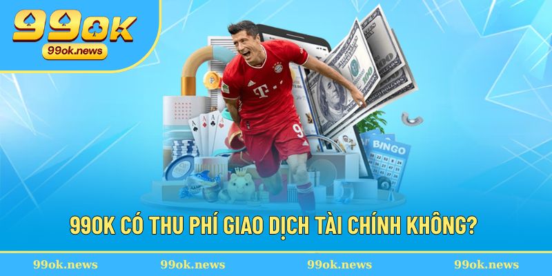Giải đáp - có mất phí khi giao dịch tại 99OK không?