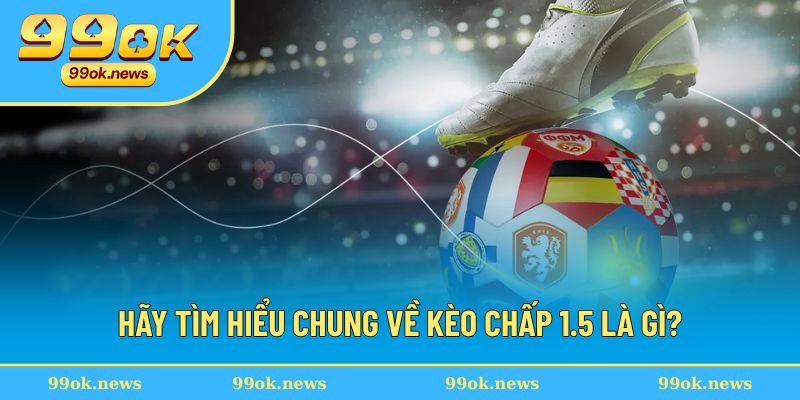 Giải thích rõ khái niệm kèo chấp 1.5