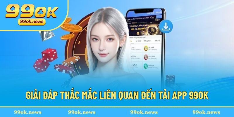 Giải đáp vấn đề liên quan đến việc tải app 99OK