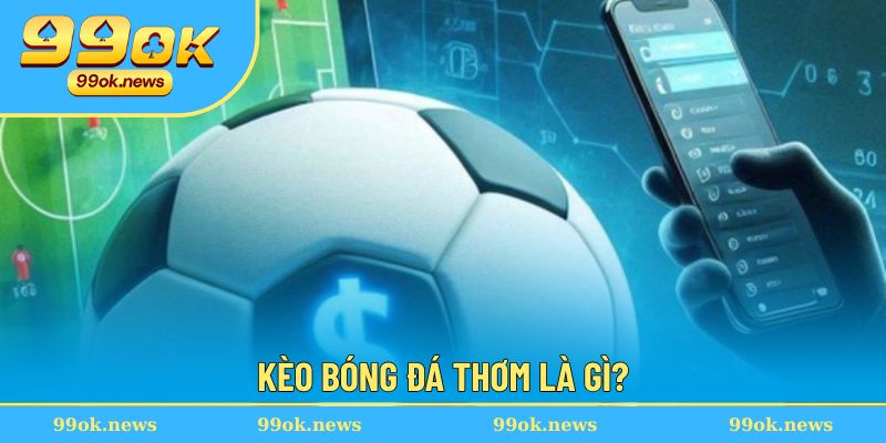 Kèo Bóng Đá Thơm - Bí Quyết Đặt Cược Chắc Tay Để Thắng Lớn 2 Kèo bóng đá thơm là lựa chọn trải nghiệm ấn tượng