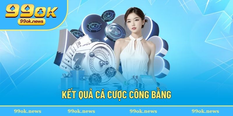 Kết quả mọi cuộc chơi lớn nhỏ đều công bằng