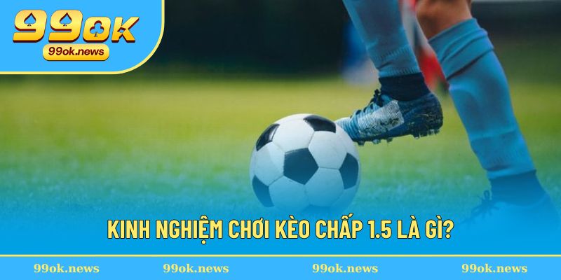 Tổng hợp những kinh nghiệm hay trong kèo chấp 1.5 là gì?