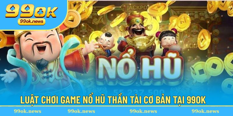 Luật chơi đơn giản để chinh phục game quay hũ Thần Tài