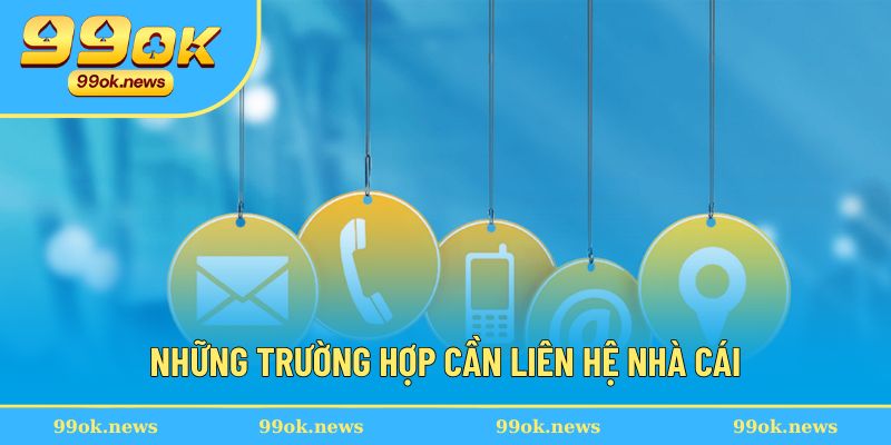 Những trường hợp cần liên hệ với nhà cái
