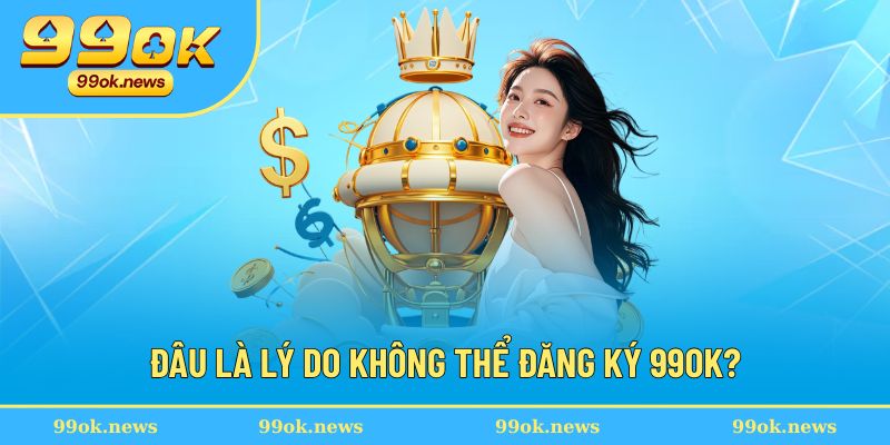 Giải đáp lý do không đăng ký được 99OK