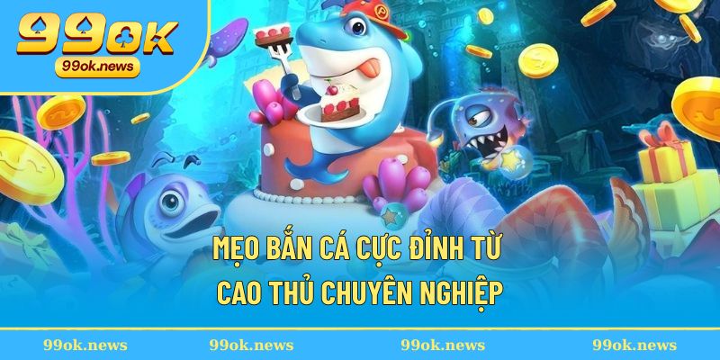 Mẹo bắn cá cực đỉnh từ cao thủ chuyên nghiệp
