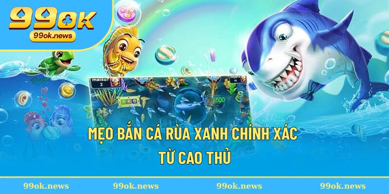 Mẹo bắn cá rùa xanh chính xác từ cao thủ