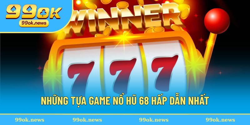 Danh sách các game nổ hũ 68 siêu hot hiện nay 