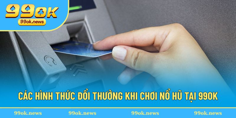 Những hình thức thực hiện đổi thưởng tại 99OK Những hình thức thực hiện đổi thưởng tại 99OK