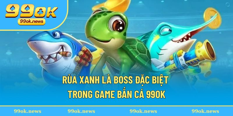 Rùa xanh là boss đặc biệt trong game bắn cá 99OK