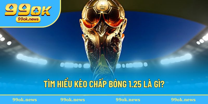 Giải thích chuyên sâu về kèo chấp bóng 1.25 Giải thích chuyên sâu về kèo chấp bóng 1.25