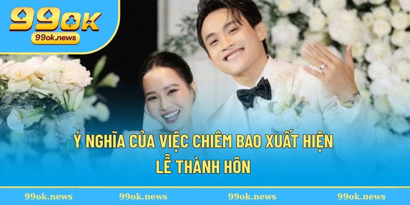 Ý nghĩa của việc chiêm bao xuất hiện lễ thành hôn Ý nghĩa của việc chiêm bao xuất hiện lễ thành hôn
